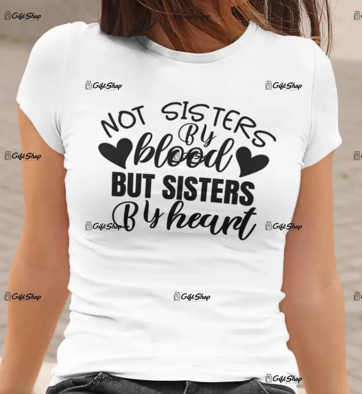 Not sisters by blood but sisters by heart , tricou cu mesaj.